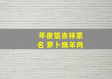 年夜饭吉祥菜名 萝卜烧羊肉